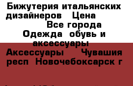 Бижутерия итальянских дизайнеров › Цена ­ 1500-3800 - Все города Одежда, обувь и аксессуары » Аксессуары   . Чувашия респ.,Новочебоксарск г.